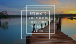 Five Ways To Make New Year Resolutions That Really Matter